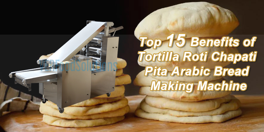 Top 15 Benefits of Tortilla Roti Chapati Pita Arabic Bread Making Machine